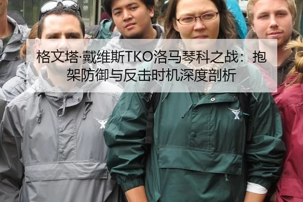 格文塔·戴维斯TKO洛马琴科之战：抱架防御与反击时机深度剖析