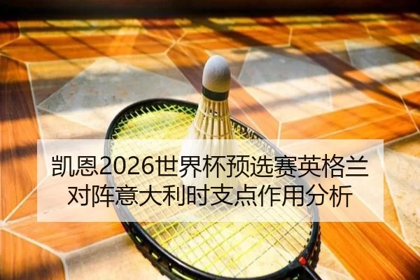 凯恩2026世界杯预选赛英格兰对阵意大利时支点作用分析