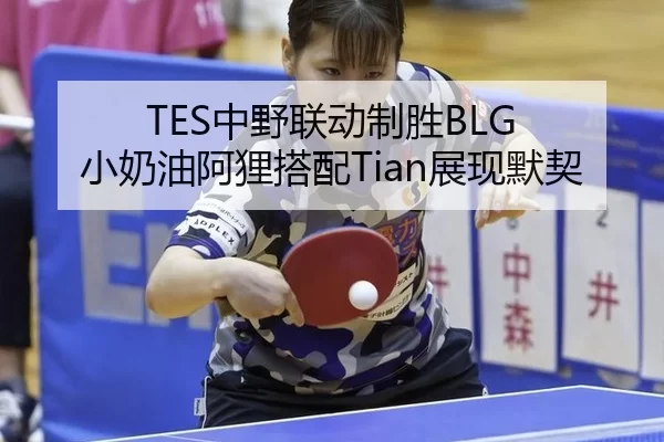 TES中野联动制胜BLG 小奶油阿狸搭配Tian展现默契