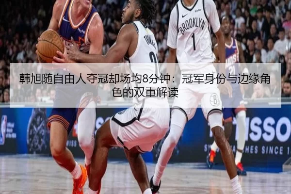 韩旭随自由人夺冠却场均8分钟：冠军身份与边缘角色的双重解读